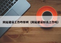 網(wǎng)站建設(shè)工作咋樣?。ňW(wǎng)站建設(shè)好找工作嗎）