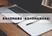 青島大型網(wǎng)站建設（青島大型網(wǎng)站建設企業(yè)）