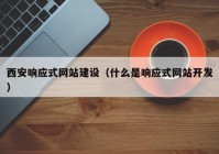 西安響應(yīng)式網(wǎng)站建設(shè)（什么是響應(yīng)式網(wǎng)站開(kāi)發(fā)）