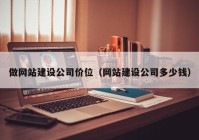 做網(wǎng)站建設(shè)公司價(jià)位（網(wǎng)站建設(shè)公司多少錢(qián)）