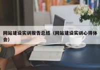 網(wǎng)站建設實訓報告總結（網(wǎng)站建設實訓心得體會）