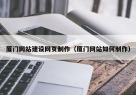 廈門網站建設網頁制作（廈門網站如何制作）