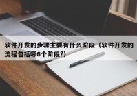 軟件開(kāi)發(fā)的步驟主要有什么階段（軟件開(kāi)發(fā)的流程包括哪6個(gè)階段?）