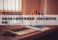 創(chuàng)建抖音小程序開發(fā)者官網（抖音小程序開發(fā)教程）
