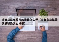 寶安企業(yè)免費(fèi)網(wǎng)站建設(shè)怎么樣（寶安企業(yè)免費(fèi)網(wǎng)站建設(shè)怎么樣?。? /></a>
		</div>
		<div   id=