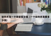 軟件開發(fā)一個項(xiàng)目多少錢（一個軟件開發(fā)要多少錢）