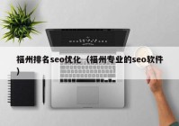 福州排名seo優(yōu)化（福州專(zhuān)業(yè)的seo軟件）
