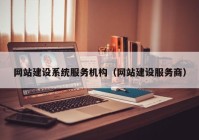 網站建設系統(tǒng)服務機構（網站建設服務商）