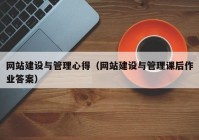 網站建設與管理心得（網站建設與管理課后作業(yè)答案）