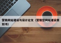 營銷網站建設與設計論文（營銷型網站建設策劃書）