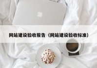 網(wǎng)站建設(shè)驗(yàn)收報告（網(wǎng)站建設(shè)驗(yàn)收標(biāo)準(zhǔn)）