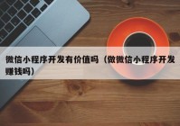 微信小程序開(kāi)發(fā)有價(jià)值嗎（做微信小程序開(kāi)發(fā)賺錢(qián)嗎）