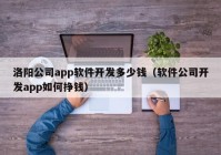 洛陽(yáng)公司app軟件開發(fā)多少錢（軟件公司開發(fā)app如何掙錢）