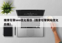 搜索引擎seo優(yōu)化報價（搜索引擎網站優(yōu)化價格）