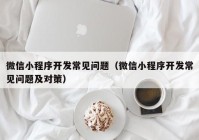 微信小程序開發(fā)常見問(wèn)題（微信小程序開發(fā)常見問(wèn)題及對(duì)策）