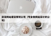 資深網(wǎng)站建設(shè)策劃公司（專(zhuān)業(yè)做網(wǎng)站設(shè)計(jì)的公司）