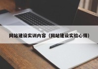網(wǎng)站建設實訓內(nèi)容（網(wǎng)站建設實驗心得）
