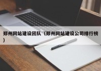 鄭州網(wǎng)站建設團隊（鄭州網(wǎng)站建設公司排行榜）