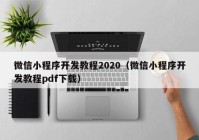 微信小程序開(kāi)發(fā)教程2020（微信小程序開(kāi)發(fā)教程pdf下載）