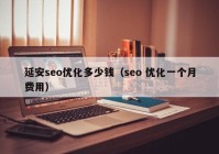 延安seo優(yōu)化多少錢（seo 優(yōu)化一個月費(fèi)用）