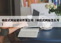 響應式網站建設開發(fā)公司（響應式網站怎么寫）