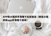 APP和小程序開(kāi)發(fā)哪個(gè)比較復(fù)雜（微信小程序和app開(kāi)發(fā)哪個(gè)簡(jiǎn)單）