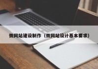 微網(wǎng)站建設制作（微網(wǎng)站設計基本要求）