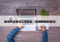 商城網站建設公司排名（商城網站的建設）