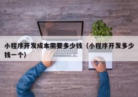 小程序開(kāi)發(fā)成本需要多少錢(qián)（小程序開(kāi)發(fā)多少錢(qián)一個(gè)）