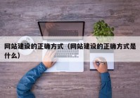 網(wǎng)站建設的正確方式（網(wǎng)站建設的正確方式是什么）
