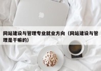 網(wǎng)站建設(shè)與管理專(zhuān)業(yè)就業(yè)方向（網(wǎng)站建設(shè)與管理是干嘛的）