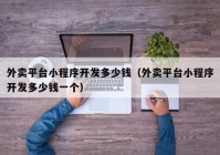 外賣平臺(tái)小程序開(kāi)發(fā)多少錢（外賣平臺(tái)小程序開(kāi)發(fā)多少錢一個(gè)）