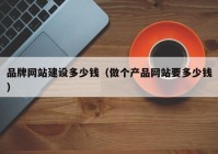 品牌網(wǎng)站建設(shè)多少錢(qián)（做個(gè)產(chǎn)品網(wǎng)站要多少錢(qián)）