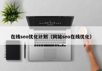 在線(xiàn)seo優(yōu)化計(jì)劃（網(wǎng)站seo在線(xiàn)優(yōu)化）