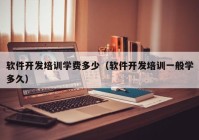軟件開發(fā)培訓學費多少（軟件開發(fā)培訓一般學多久）