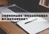 公司營銷型網(wǎng)站建設(shè)（營銷型企業(yè)網(wǎng)站建設(shè)方案中,應該考慮哪些因素?）