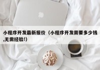 小程序開發(fā)最新報(bào)價(jià)（小程序開發(fā)需要多少錢,無(wú)需經(jīng)驗(yàn)!）