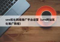 seo優(yōu)化網(wǎng)絡(luò)推廣平臺運(yùn)營（seo網(wǎng)站優(yōu)化推廣教程）