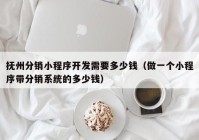 撫州分銷(xiāo)小程序開(kāi)發(fā)需要多少錢(qián)（做一個(gè)小程序帶分銷(xiāo)系統(tǒng)的多少錢(qián)）