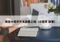 微信小程序開(kāi)發(fā)部署上線(xiàn)（小程序 部署）