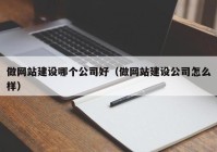 做網站建設哪個公司好（做網站建設公司怎么樣）