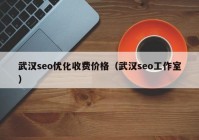 武漢seo優(yōu)化收費(fèi)價格（武漢seo工作室）
