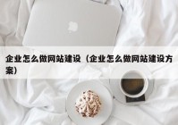 企業(yè)怎么做網(wǎng)站建設（企業(yè)怎么做網(wǎng)站建設方案）