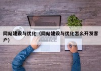 網(wǎng)站建設(shè)與優(yōu)化（網(wǎng)站建設(shè)與優(yōu)化怎么開(kāi)發(fā)客戶）