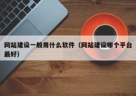 網站建設一般用什么軟件（網站建設哪個平臺最好）