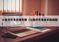 小程序開(kāi)發(fā)思維導(dǎo)圖（小程序開(kāi)發(fā)技術(shù)路線圖）